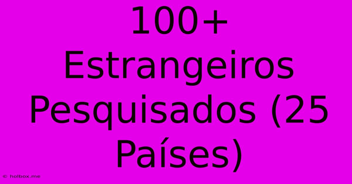 100+ Estrangeiros Pesquisados (25 Países)