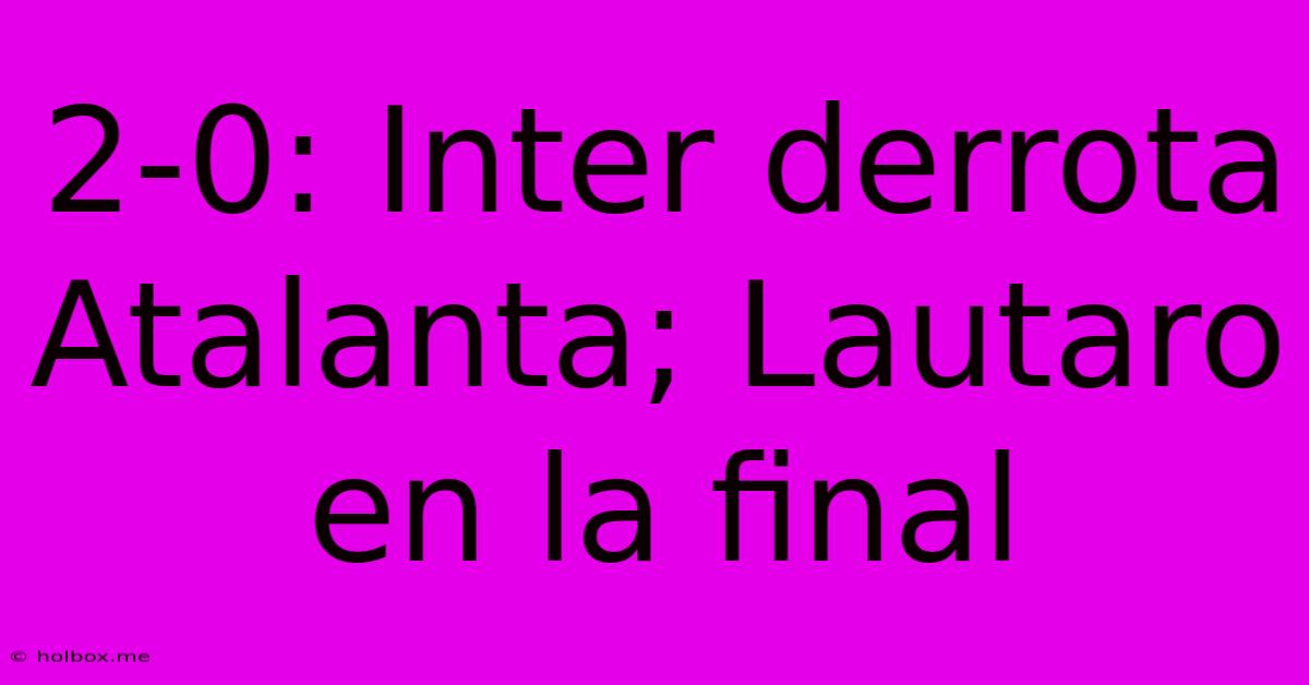 2-0: Inter Derrota Atalanta; Lautaro En La Final