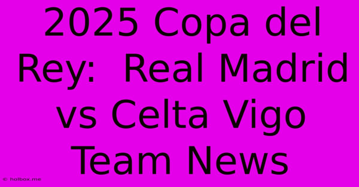 2025 Copa Del Rey:  Real Madrid Vs Celta Vigo Team News