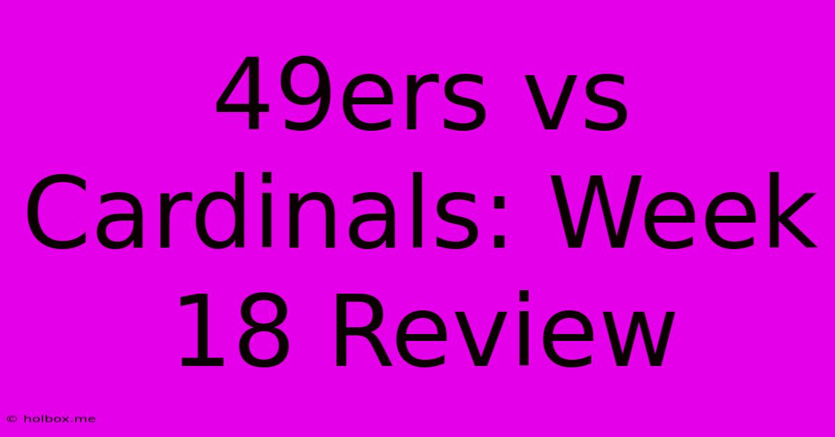 49ers Vs Cardinals: Week 18 Review