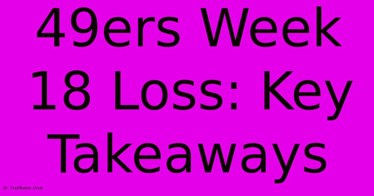 49ers Week 18 Loss: Key Takeaways