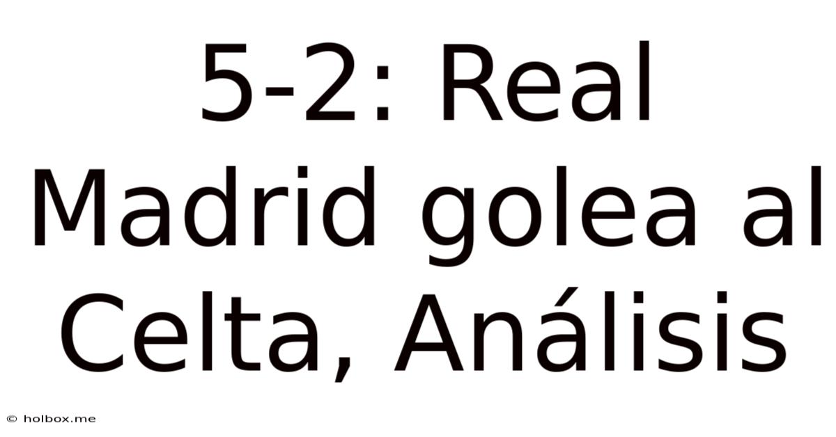 5-2: Real Madrid Golea Al Celta, Análisis