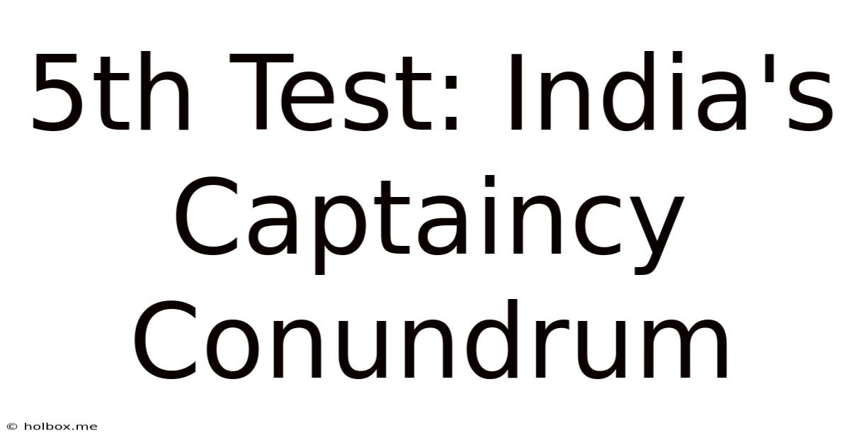 5th Test: India's Captaincy Conundrum