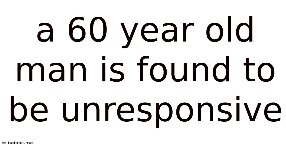 A 60 Year Old Man Is Found To Be Unresponsive