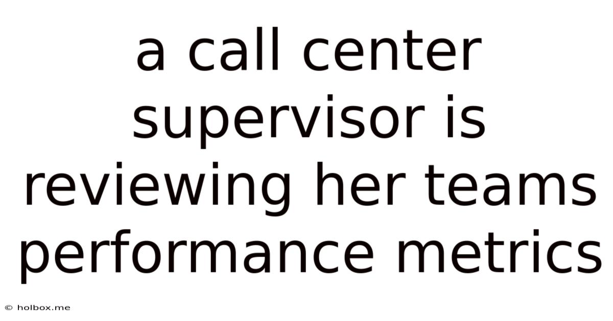 A Call Center Supervisor Is Reviewing Her Teams Performance Metrics