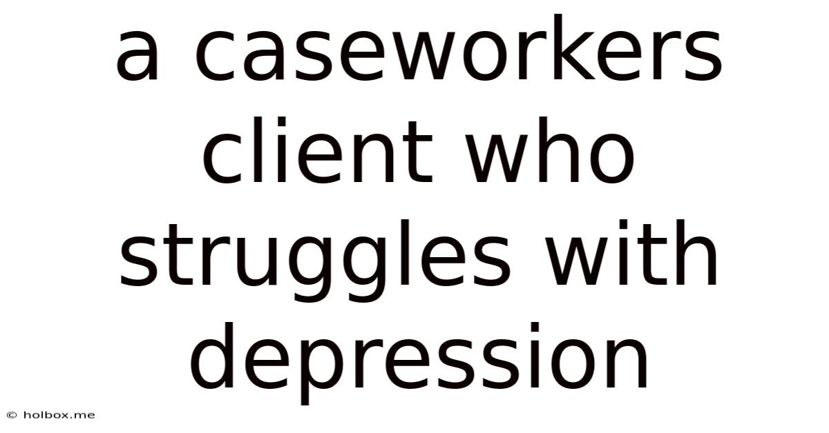 A Caseworkers Client Who Struggles With Depression