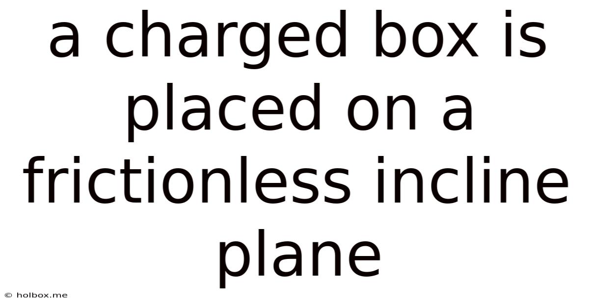 A Charged Box Is Placed On A Frictionless Incline Plane