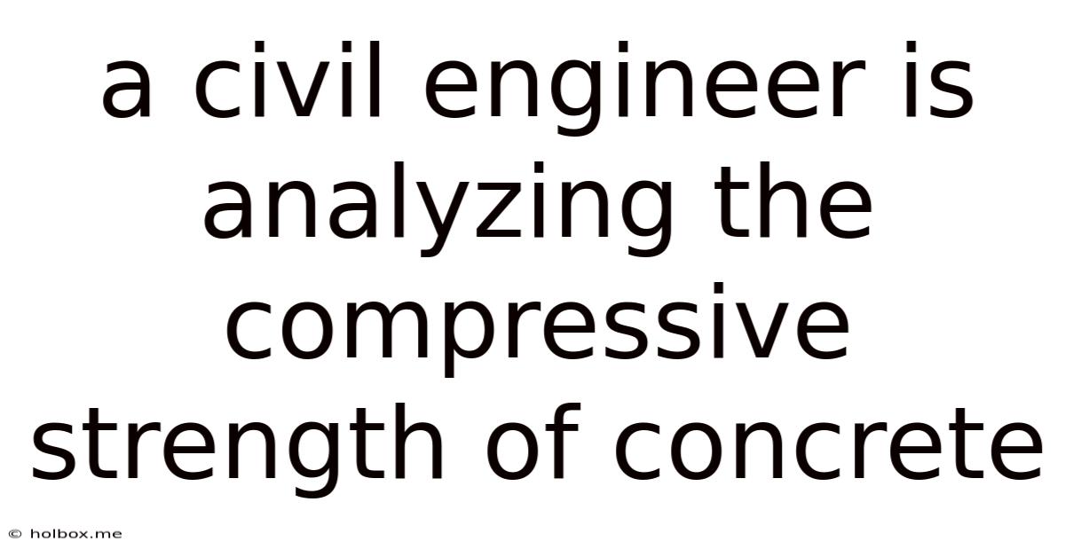 A Civil Engineer Is Analyzing The Compressive Strength Of Concrete