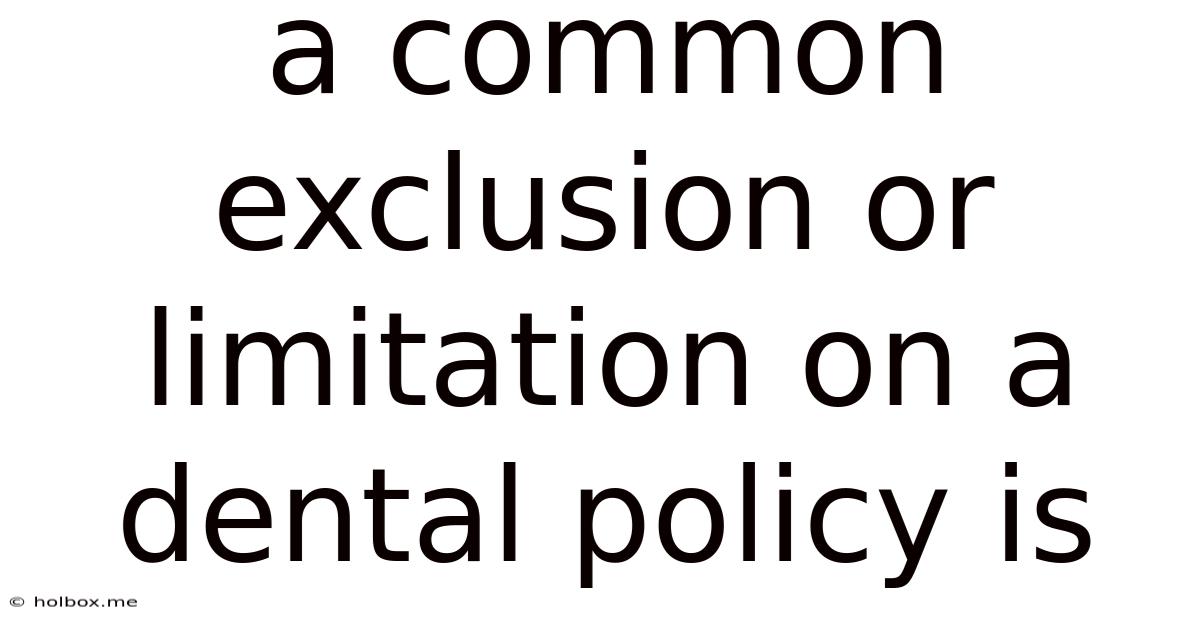 A Common Exclusion Or Limitation On A Dental Policy Is
