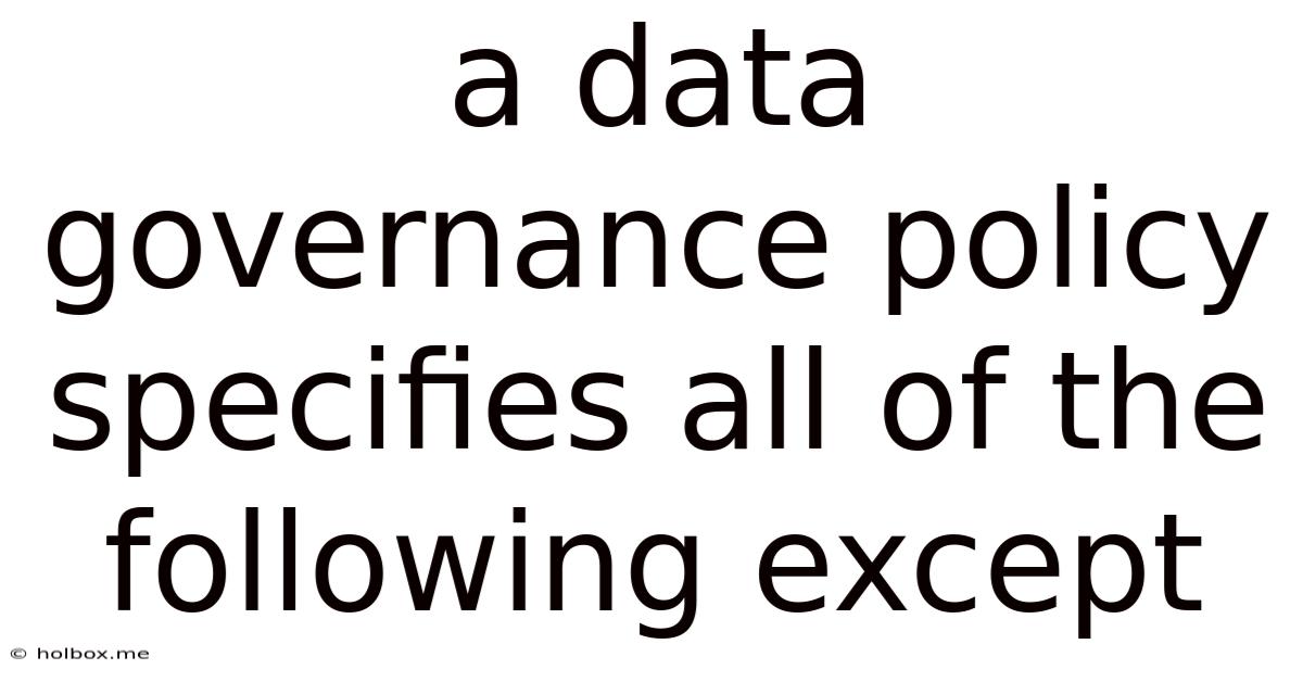 A Data Governance Policy Specifies All Of The Following Except