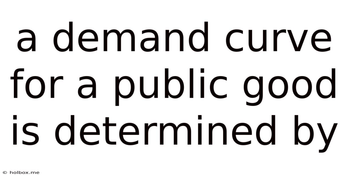 A Demand Curve For A Public Good Is Determined By