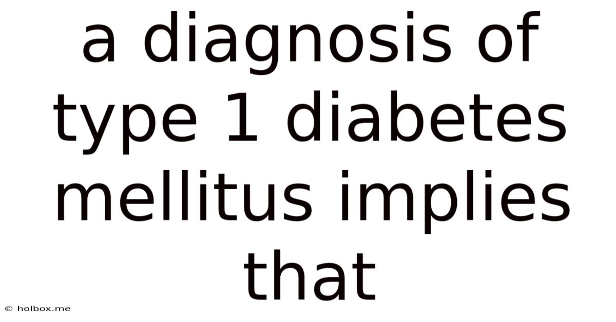 A Diagnosis Of Type 1 Diabetes Mellitus Implies That