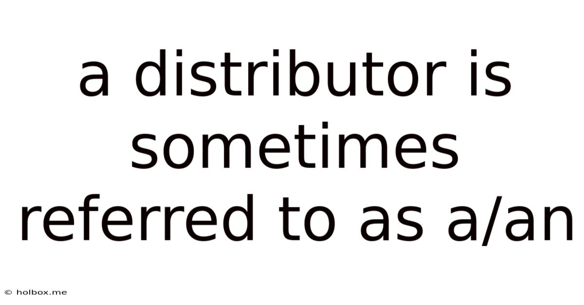 A Distributor Is Sometimes Referred To As A/an