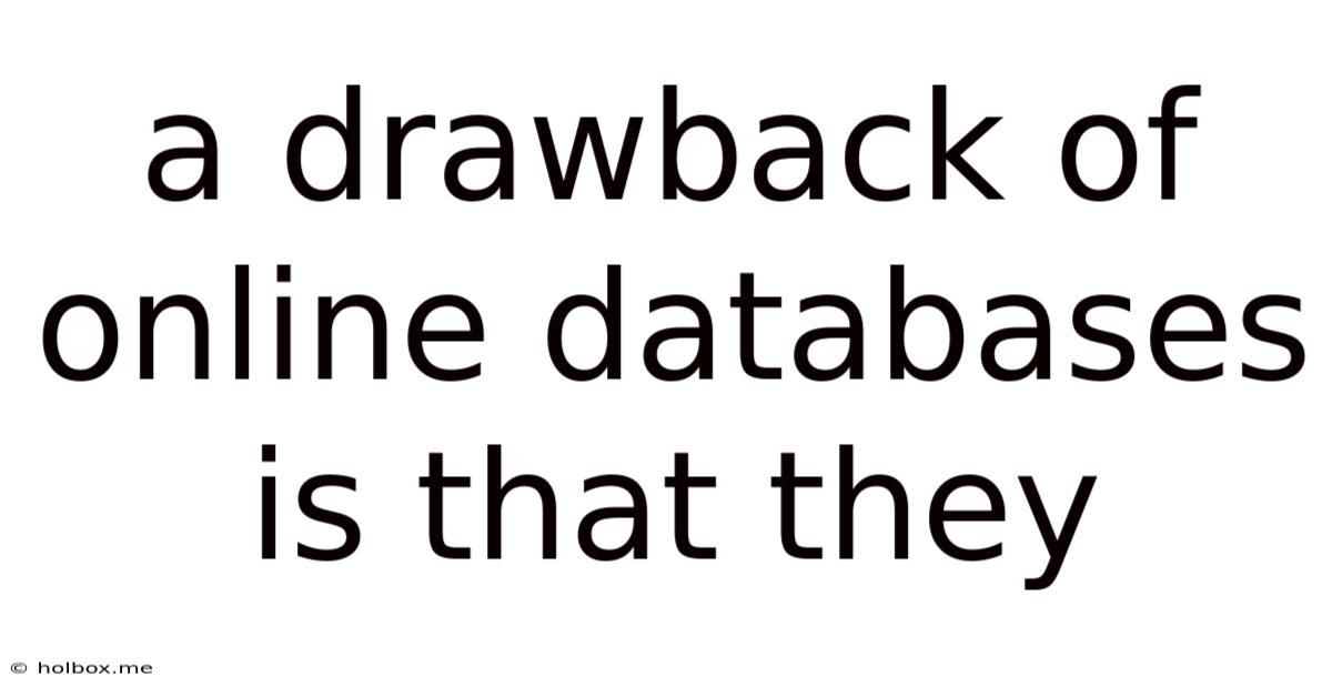 A Drawback Of Online Databases Is That They