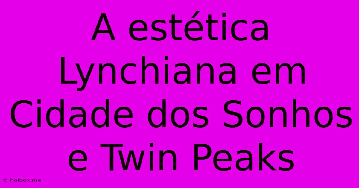 A Estética Lynchiana Em Cidade Dos Sonhos E Twin Peaks