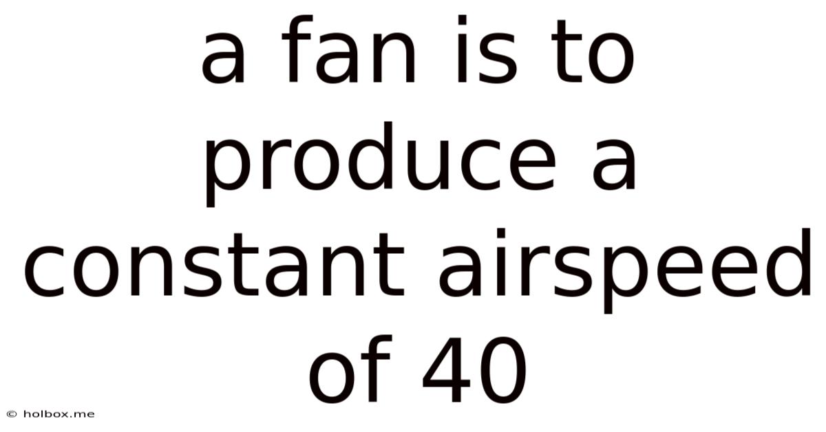 A Fan Is To Produce A Constant Airspeed Of 40