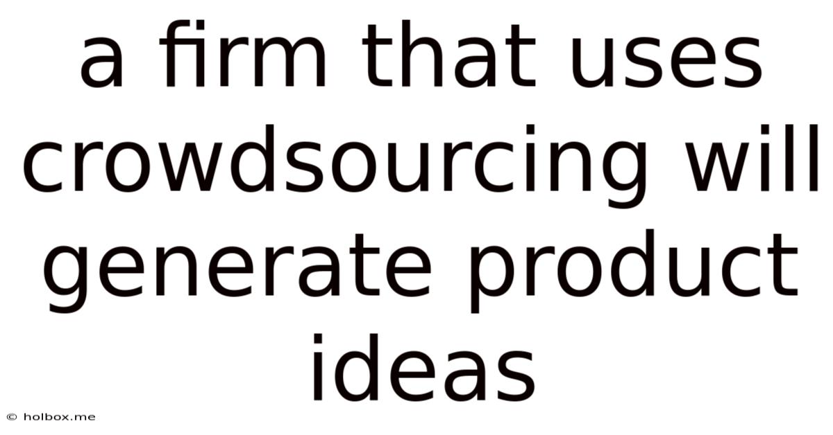 A Firm That Uses Crowdsourcing Will Generate Product Ideas