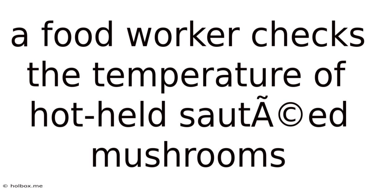 A Food Worker Checks The Temperature Of Hot-held Sautéed Mushrooms