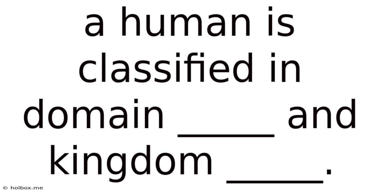A Human Is Classified In Domain _____ And Kingdom _____.