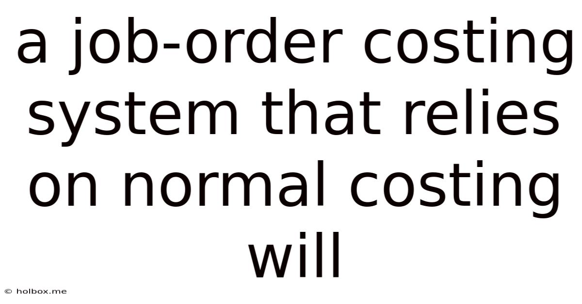 A Job-order Costing System That Relies On Normal Costing Will