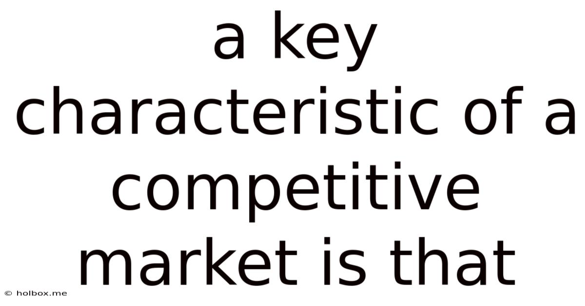 A Key Characteristic Of A Competitive Market Is That