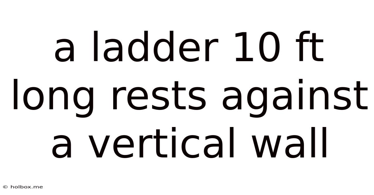 A Ladder 10 Ft Long Rests Against A Vertical Wall