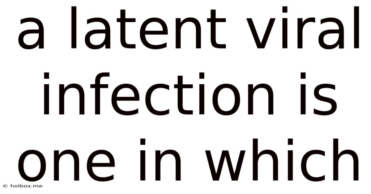 A Latent Viral Infection Is One In Which