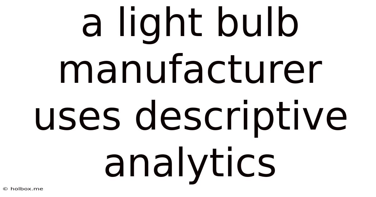 A Light Bulb Manufacturer Uses Descriptive Analytics