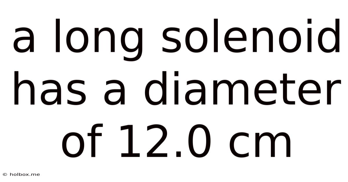 A Long Solenoid Has A Diameter Of 12.0 Cm