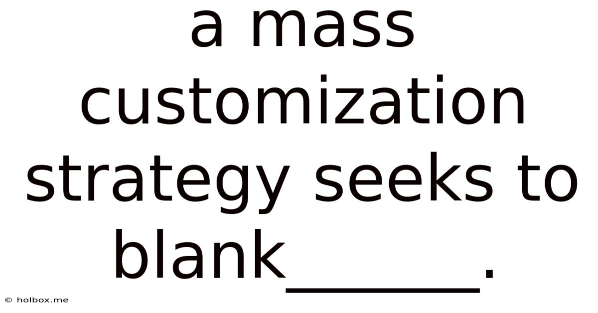 A Mass Customization Strategy Seeks To Blank______.