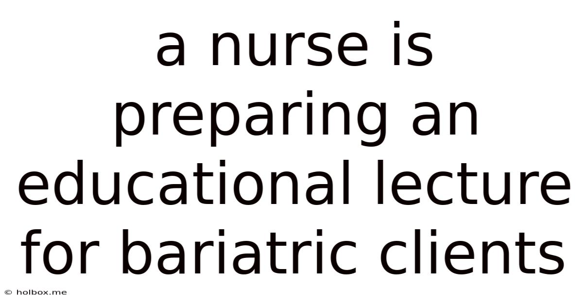A Nurse Is Preparing An Educational Lecture For Bariatric Clients