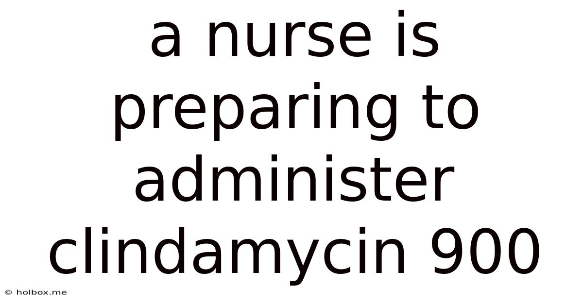 A Nurse Is Preparing To Administer Clindamycin 900