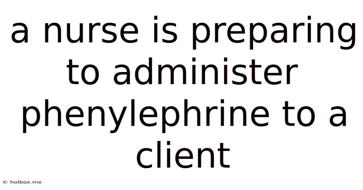 A Nurse Is Preparing To Administer Phenylephrine To A Client