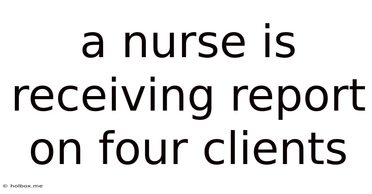 A Nurse Is Receiving Report On Four Clients