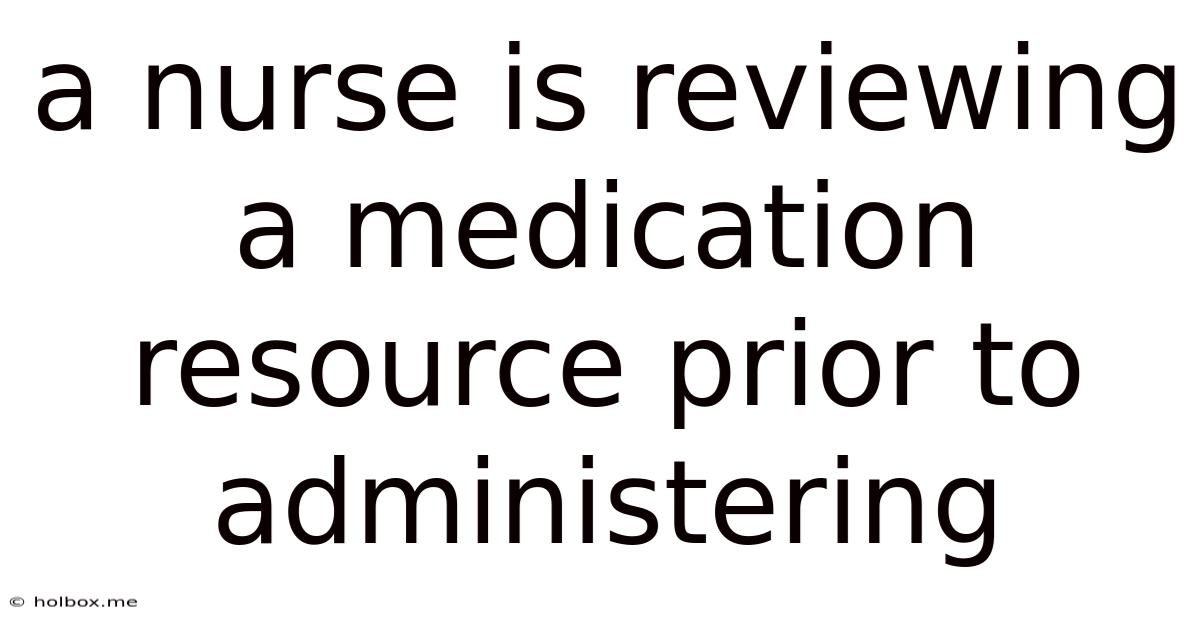 A Nurse Is Reviewing A Medication Resource Prior To Administering