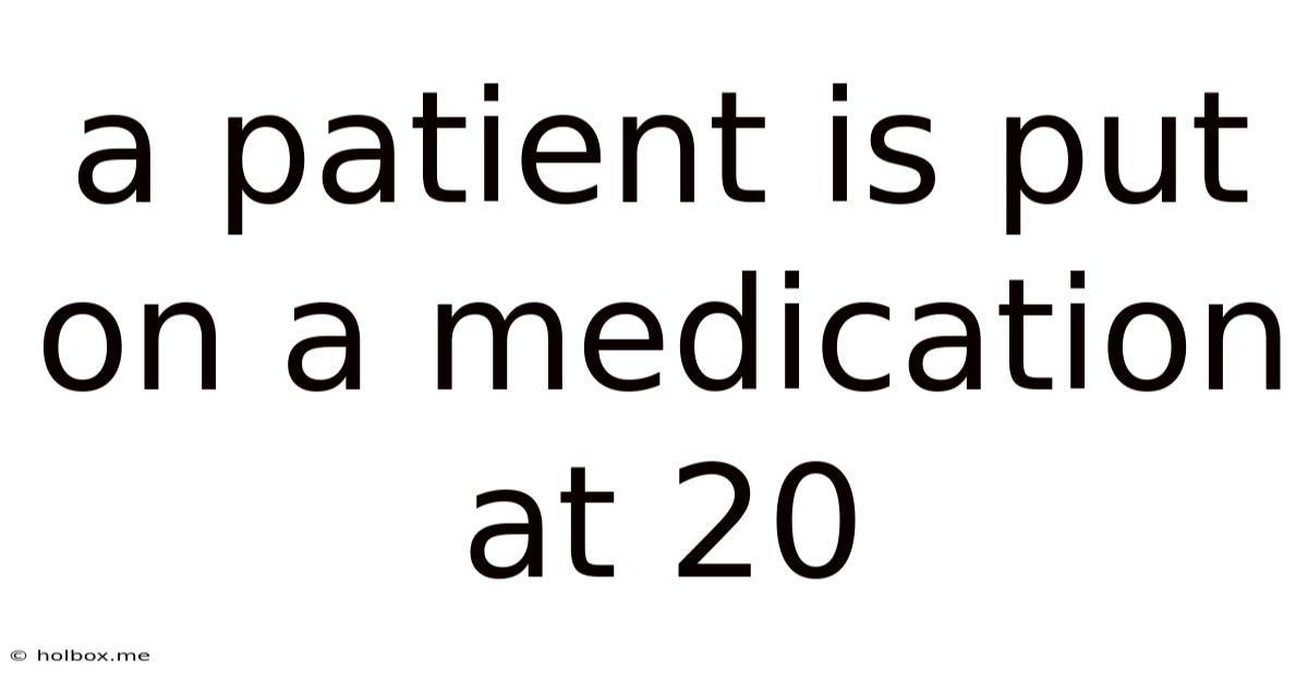 A Patient Is Put On A Medication At 20