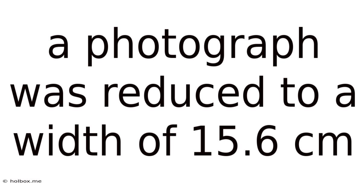 A Photograph Was Reduced To A Width Of 15.6 Cm