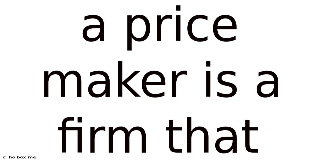 A Price Maker Is A Firm That