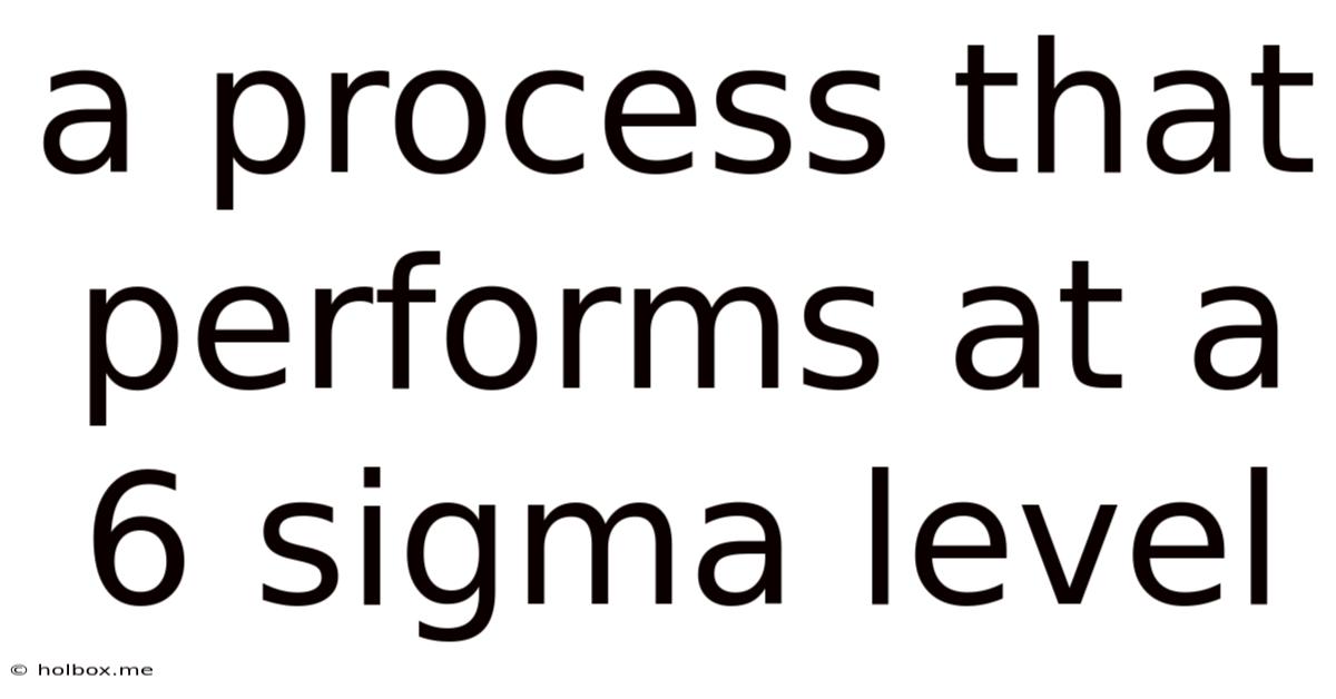A Process That Performs At A 6 Sigma Level