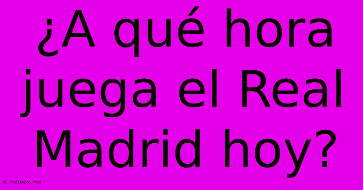 ¿A Qué Hora Juega El Real Madrid Hoy?