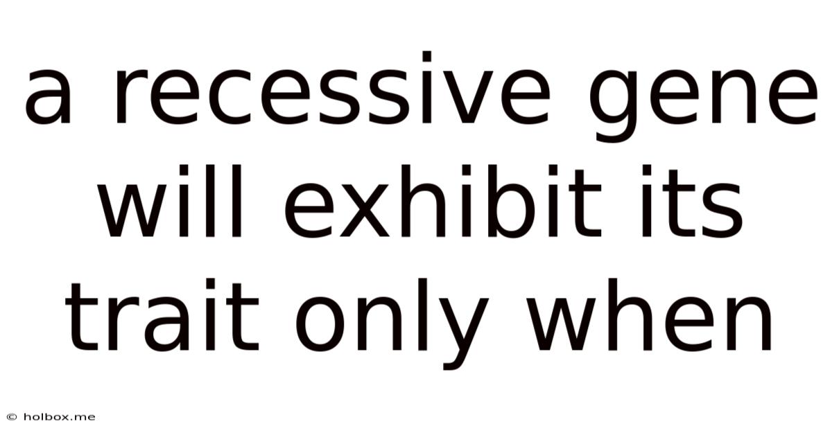 A Recessive Gene Will Exhibit Its Trait Only When