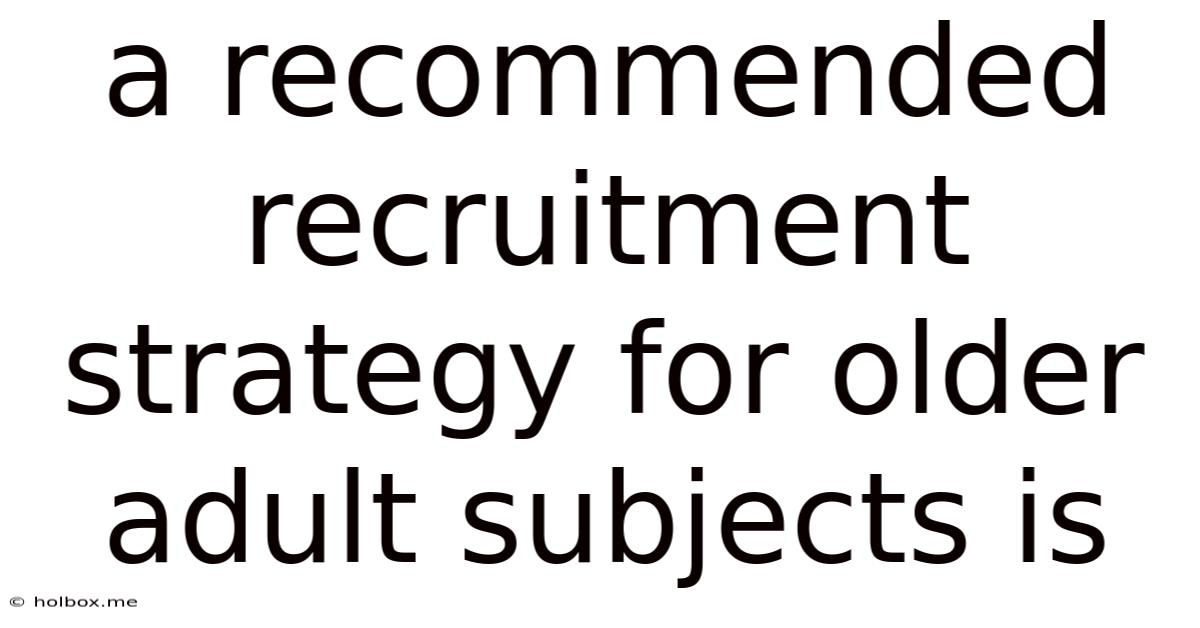 A Recommended Recruitment Strategy For Older Adult Subjects Is