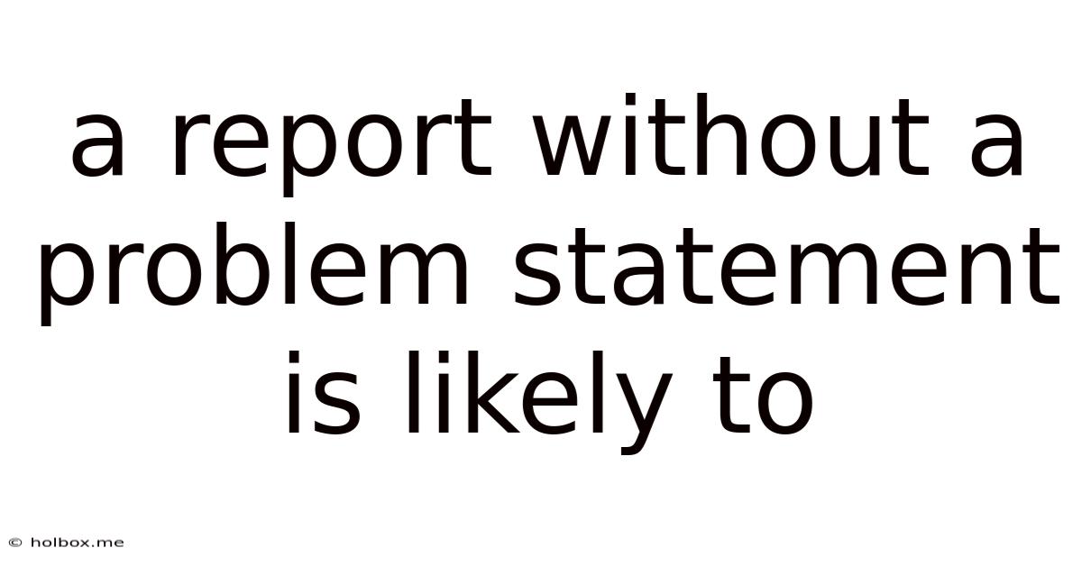 A Report Without A Problem Statement Is Likely To