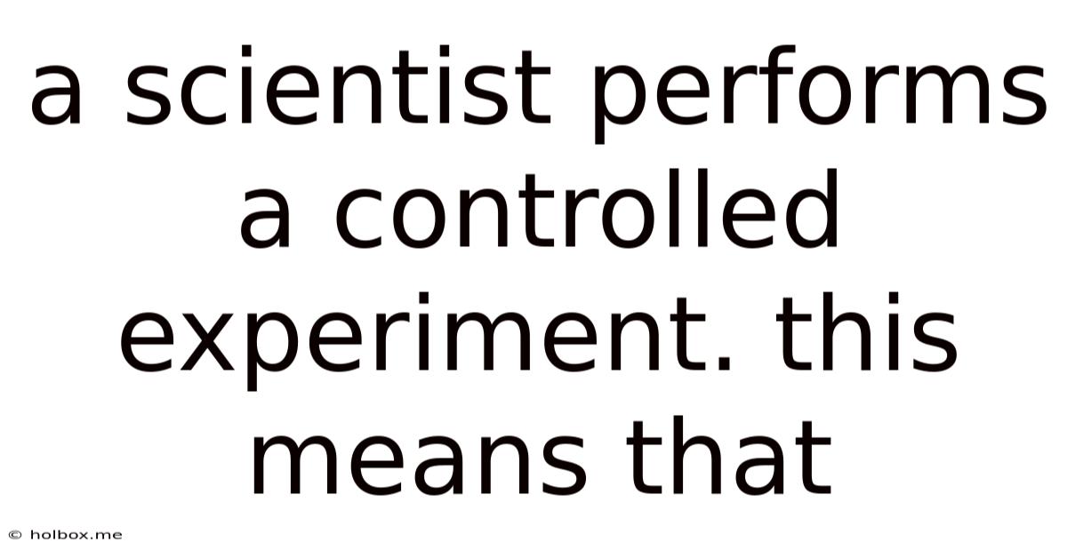 A Scientist Performs A Controlled Experiment. This Means That