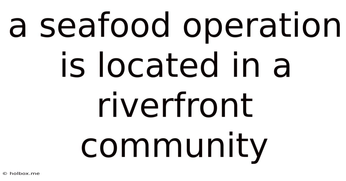 A Seafood Operation Is Located In A Riverfront Community