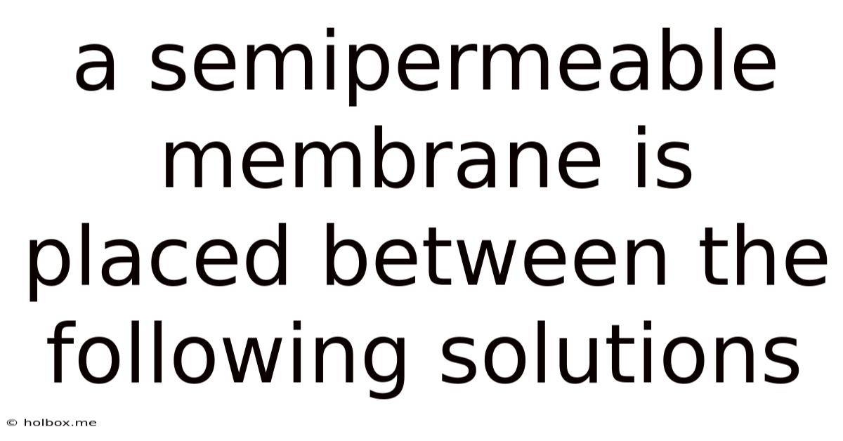 A Semipermeable Membrane Is Placed Between The Following Solutions