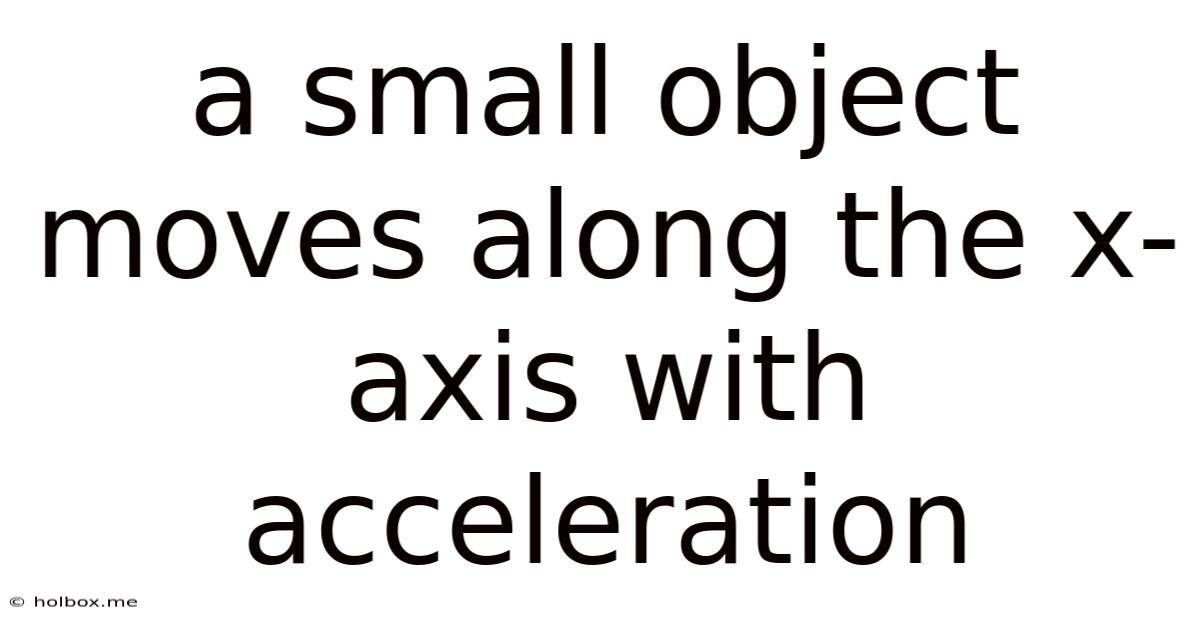 A Small Object Moves Along The X-axis With Acceleration