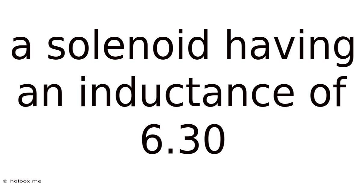 A Solenoid Having An Inductance Of 6.30