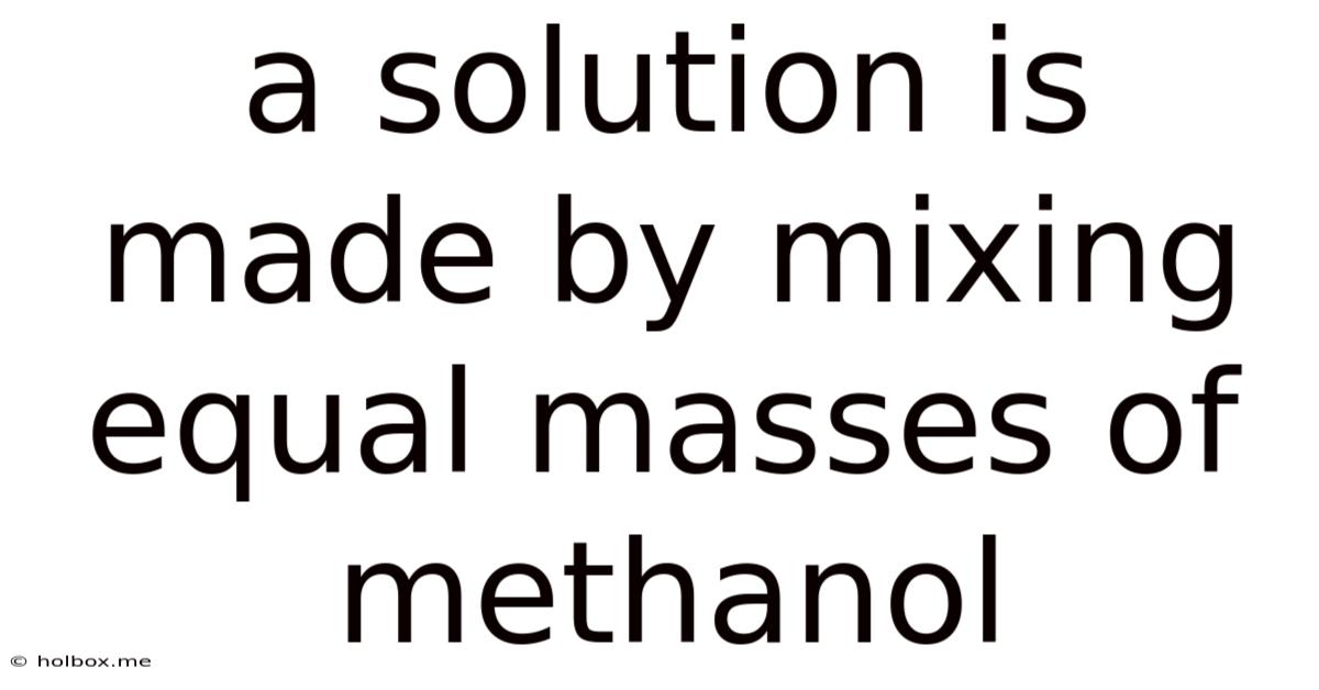 A Solution Is Made By Mixing Equal Masses Of Methanol