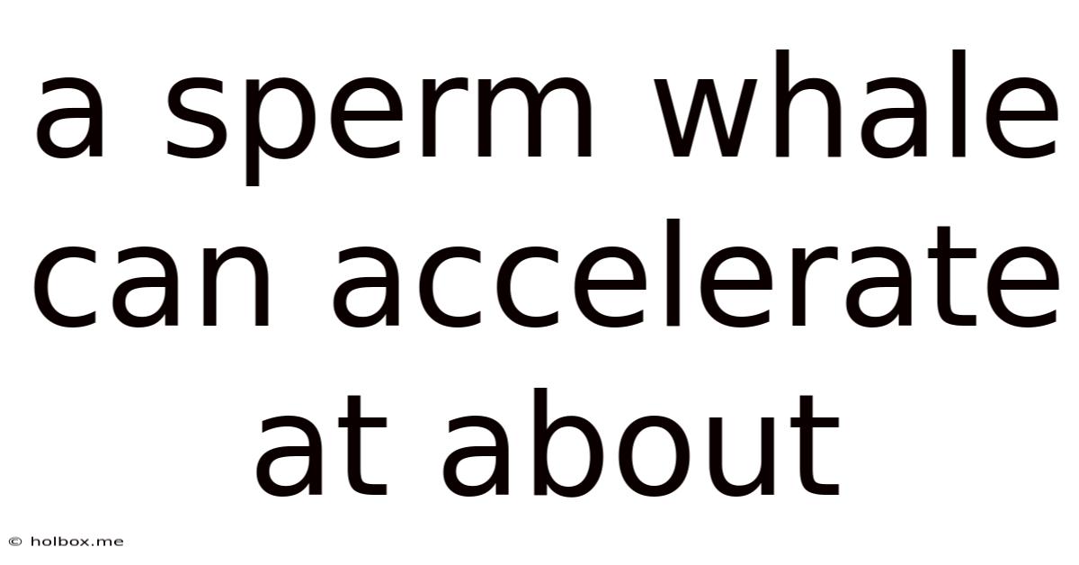 A Sperm Whale Can Accelerate At About